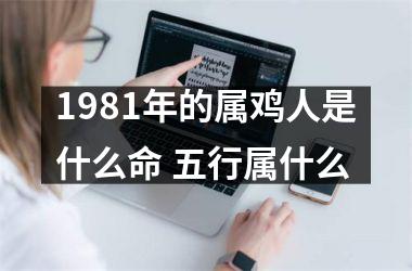 <h3>1981年的属鸡人是什么命 五行属什么