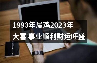 1993年属鸡2025年大喜 事业顺利财运旺盛