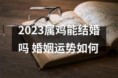 <h3>2025属鸡能结婚吗 婚姻运势如何