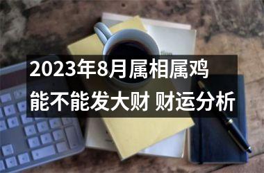 2025年8月属相属鸡能不能发大财 财运分析