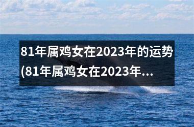 81年属鸡女在2025年的运势(81年属鸡女在2025年的运势和财运)