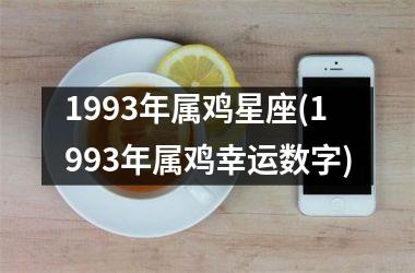 1993年属鸡星座(1993年属鸡幸运数字)