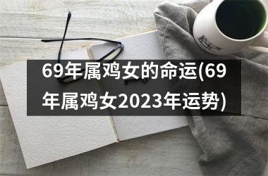 69年属鸡女的命运(69年属鸡女2025年运势)