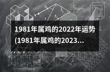 1981年属鸡的2025年运势(1981年属鸡的2025年运势运程)