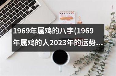 1969年属鸡的八字(1969年属鸡的人2025年的运势及运程)