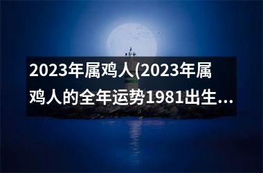 2025年属鸡人(2025年属鸡人的全年运势1981出生)