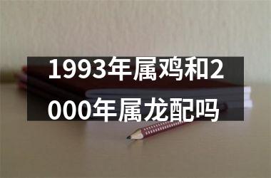 1993年属鸡和2000年属龙配吗