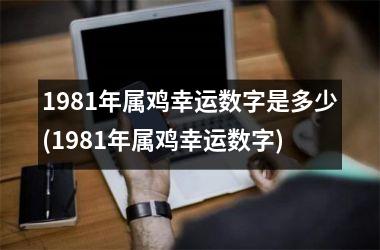 1981年属鸡幸运数字是多少(1981年属鸡幸运数字)