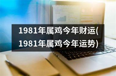 1981年属鸡今年财运(1981年属鸡今年运势)