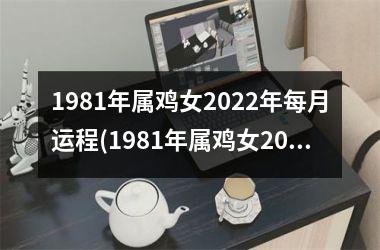 1981年属鸡女2025年每月运程(1981年属鸡女2025年运势及运程每月运程)