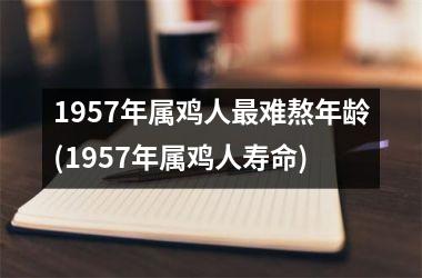 1957年属鸡人难熬年龄(1957年属鸡人寿命)