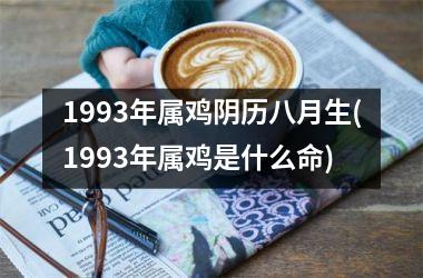 1993年属鸡阴历八月生(1993年属鸡是什么命)