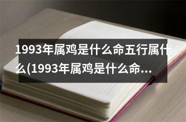 1993年属鸡是什么命五行属什么(1993年属鸡是什么命五行属什么命)