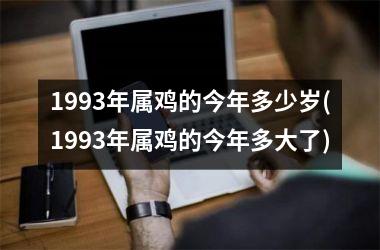 1993年属鸡的今年多少岁(1993年属鸡的今年多大了)