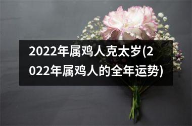 2025年属鸡人克太岁(2025年属鸡人的全年运势)