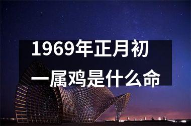 1969年正月初一属鸡是什么命