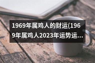 1969年属鸡人的财运(1969年属鸡人2025年运势运程每月运程)