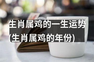 生肖属鸡的一生运势(生肖属鸡的年份)