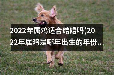 <h3>2025年属鸡适合结婚吗(2025年属鸡是哪年出生的年份)