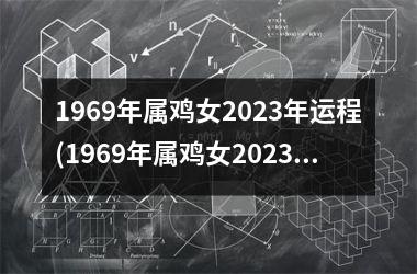 1969年属鸡女2025年运程(1969年属鸡女2025年运势及运程每月运程)