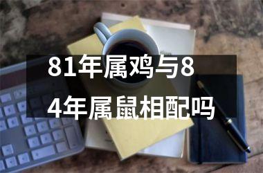 81年属鸡与84年属鼠相配吗