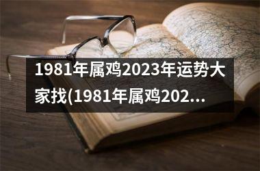 <h3>1981年属鸡2025年运势大家找(1981年属鸡2025年运势完整版)