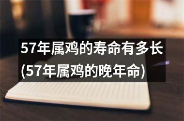 <h3>57年属鸡的寿命有多长(57年属鸡的晚年命)