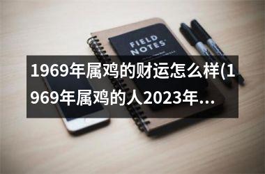 1969年属鸡的财运怎么样(1969年属鸡的人2025年的运势及运程)