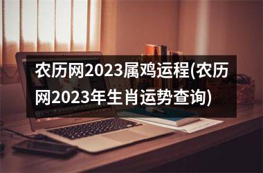 农历网2023属鸡运程(农历网2023年生肖运势查询)