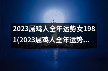 2025属鸡人全年运势女1981(2025属鸡人全年运势女)