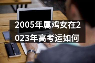 2005年属鸡女在2025年高考运如何