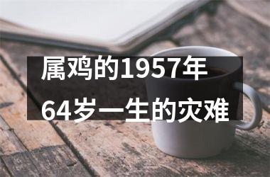 属鸡的1957年64岁一生的灾难