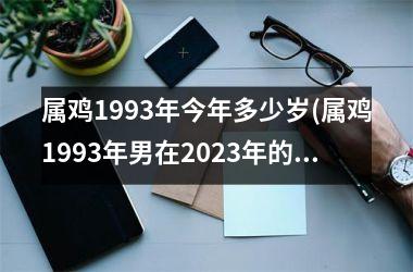 属鸡1993年今年多少岁(属鸡1993年男在2025年的运势)