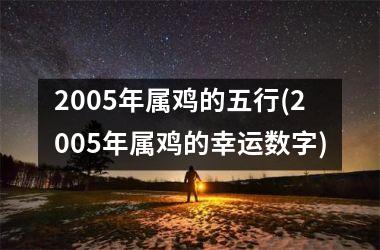 2005年属鸡的五行(2005年属鸡的幸运数字)