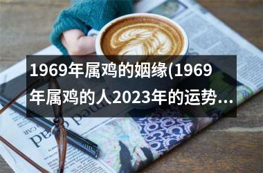 1969年属鸡的姻缘(1969年属鸡的人2025年的运势及运程)