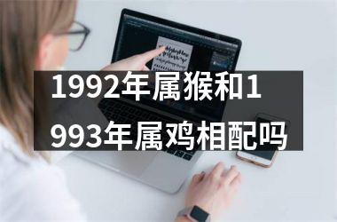 <h3>1992年属猴和1993年属鸡相配吗