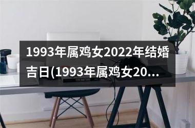 1993年属鸡女2022年结婚吉日(1993年属鸡女2023年运势)