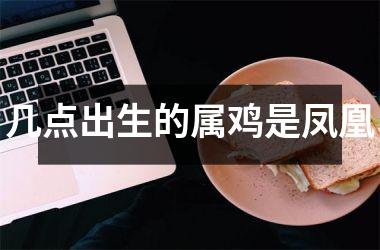 几点出生的属鸡是凤凰