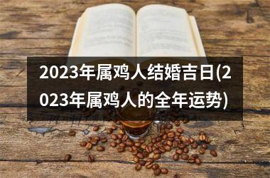 2025年属鸡人结婚吉日(2025年属鸡人的全年运势)