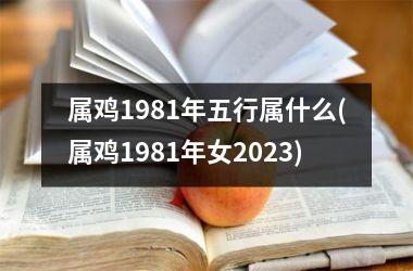 属鸡1981年五行属什么(属鸡1981年女2025)