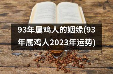 93年属鸡人的姻缘(93年属鸡人2025年运势)