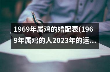 <h3>1969年属鸡的婚配表(1969年属鸡的人2025年的运势及运程)