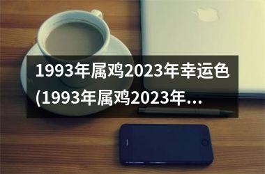 1993年属鸡2025年幸运色(1993年属鸡2025年的运势及运程详解)