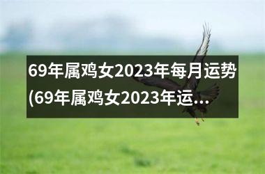 69年属鸡女2025年每月运势(69年属鸡女2025年运势)