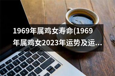 1969年属鸡女寿命(1969年属鸡女2025年运势及运程每月运程)