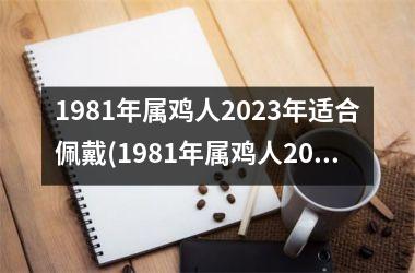 1981年属鸡人2025年适合佩戴(1981年属鸡人2025年运势及运程每月运程)