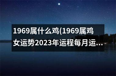 <h3>1969属什么鸡(1969属鸡女运势2023年运程每月运程)