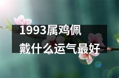 1993属鸡佩戴什么运气最好