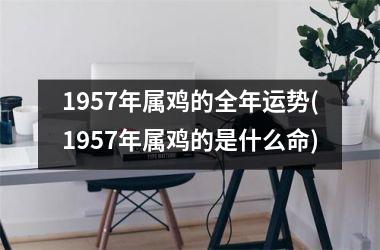 <h3>1957年属鸡的全年运势(1957年属鸡的是什么命)