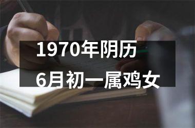 <h3>1970年阴历6月初一属鸡女